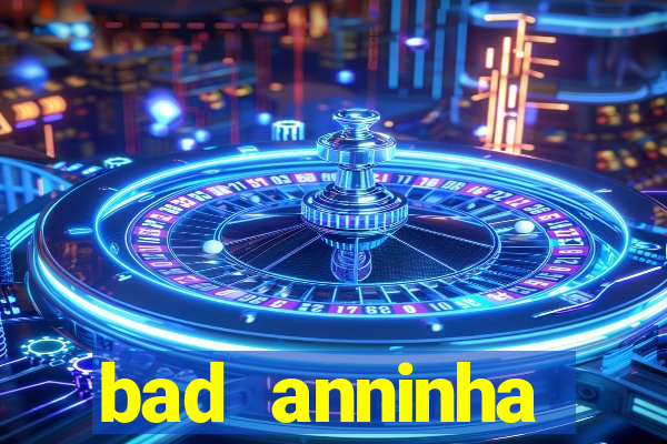 bad anninha conteudo gratis